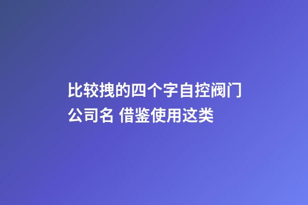 比较拽的四个字自控阀门公司名 借鉴使用这类-第1张-公司起名-玄机派